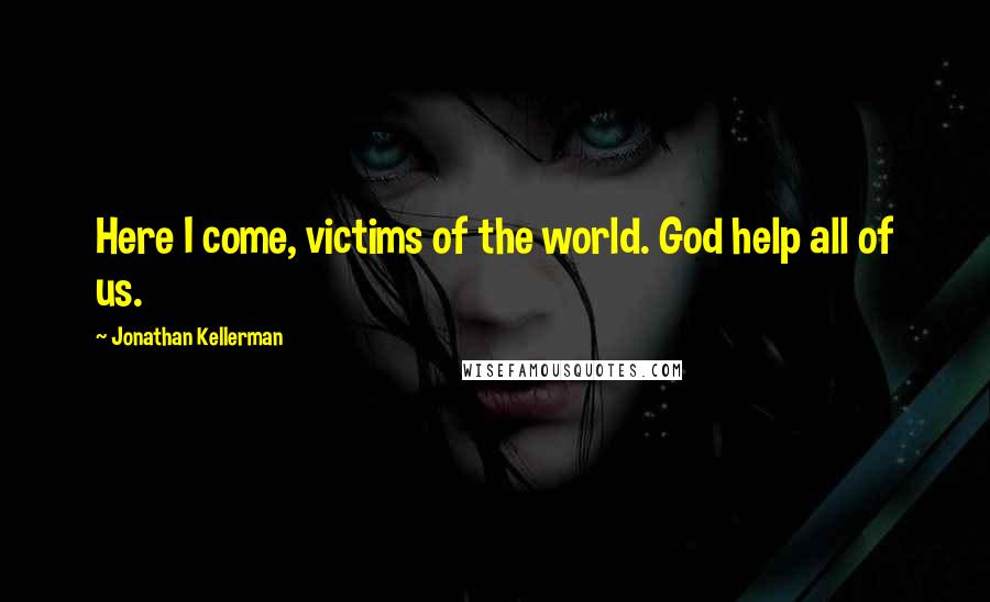 Jonathan Kellerman Quotes: Here I come, victims of the world. God help all of us.