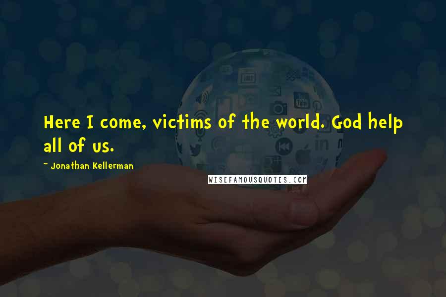 Jonathan Kellerman Quotes: Here I come, victims of the world. God help all of us.