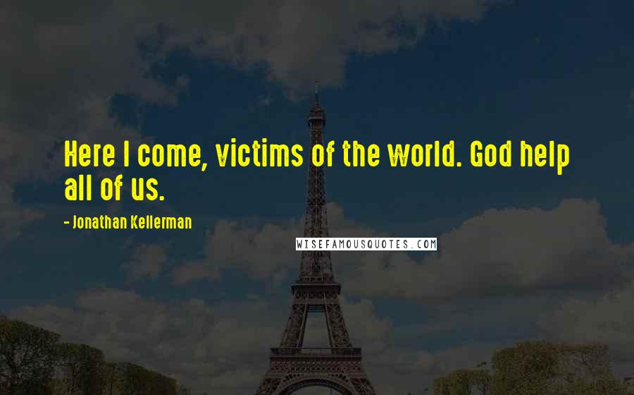 Jonathan Kellerman Quotes: Here I come, victims of the world. God help all of us.