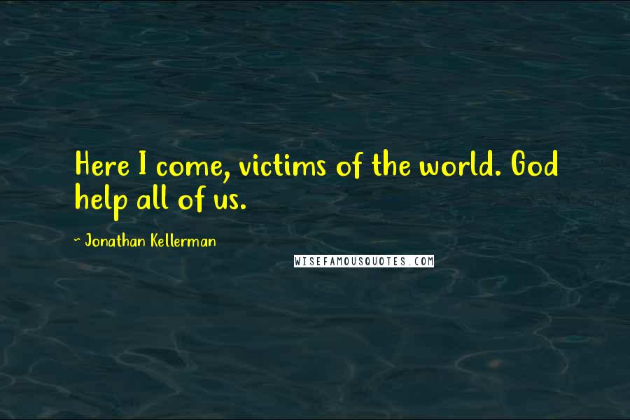 Jonathan Kellerman Quotes: Here I come, victims of the world. God help all of us.