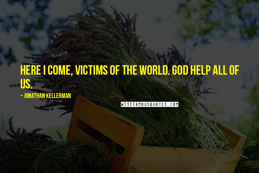 Jonathan Kellerman Quotes: Here I come, victims of the world. God help all of us.