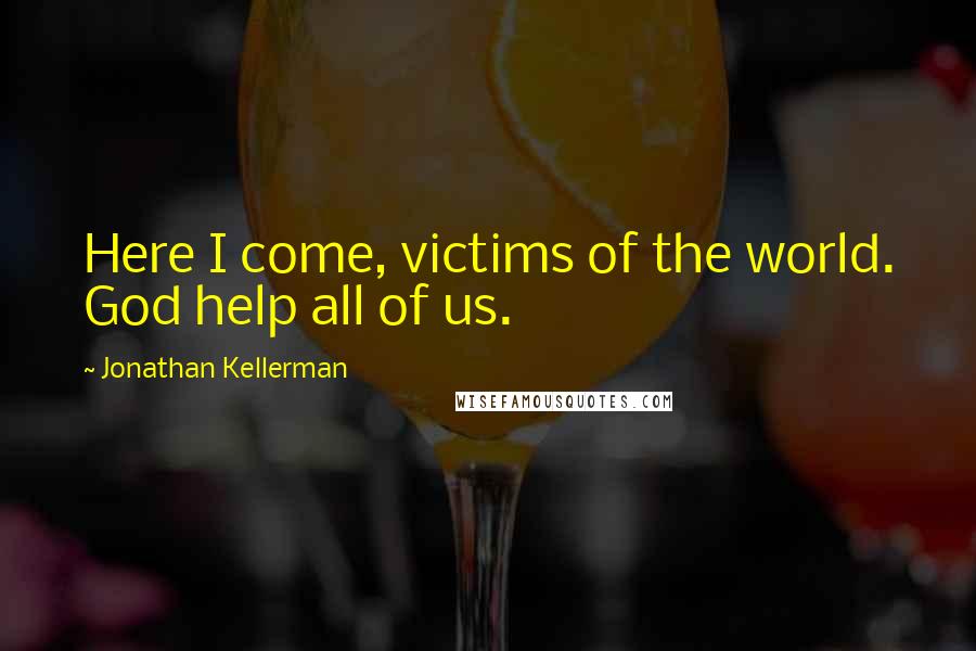 Jonathan Kellerman Quotes: Here I come, victims of the world. God help all of us.