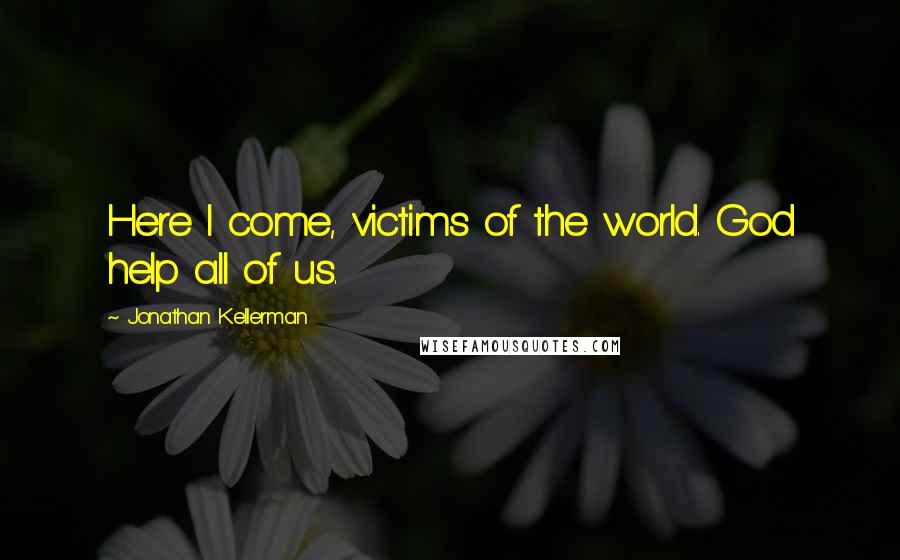 Jonathan Kellerman Quotes: Here I come, victims of the world. God help all of us.