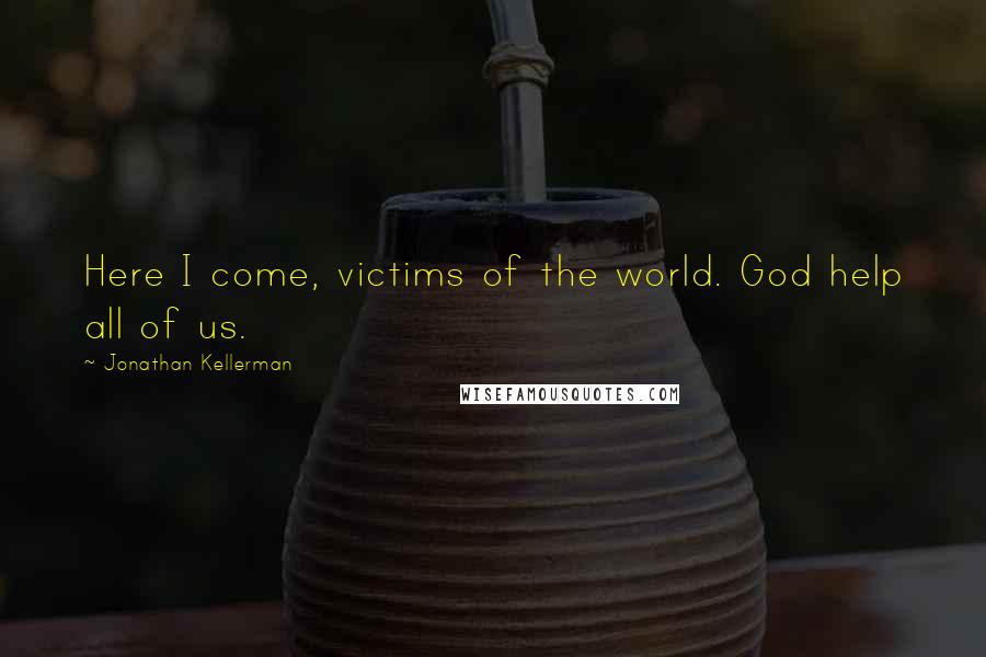 Jonathan Kellerman Quotes: Here I come, victims of the world. God help all of us.