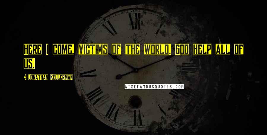 Jonathan Kellerman Quotes: Here I come, victims of the world. God help all of us.