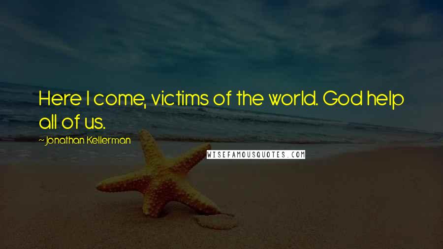 Jonathan Kellerman Quotes: Here I come, victims of the world. God help all of us.