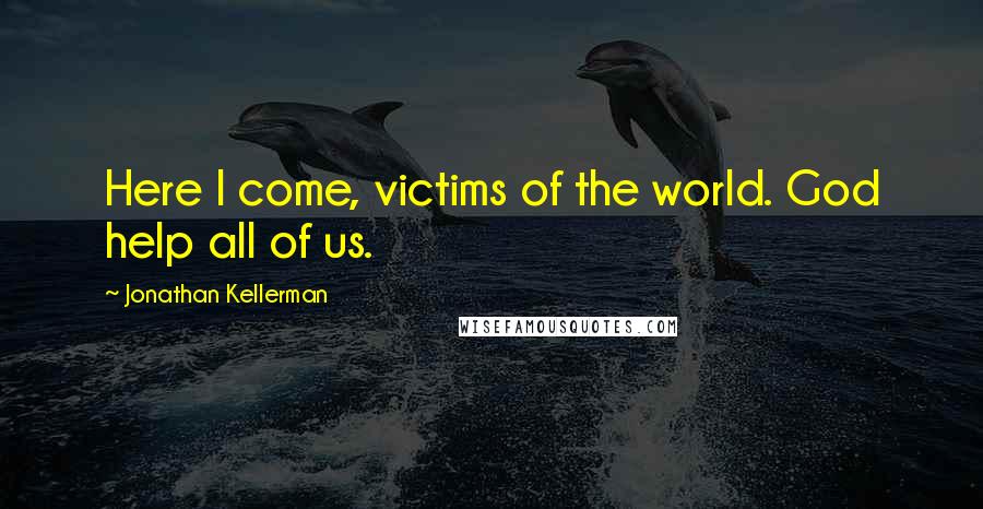 Jonathan Kellerman Quotes: Here I come, victims of the world. God help all of us.