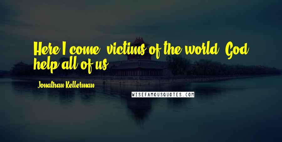 Jonathan Kellerman Quotes: Here I come, victims of the world. God help all of us.