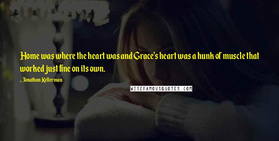 Jonathan Kellerman Quotes: Home was where the heart was and Grace's heart was a hunk of muscle that worked just fine on its own.