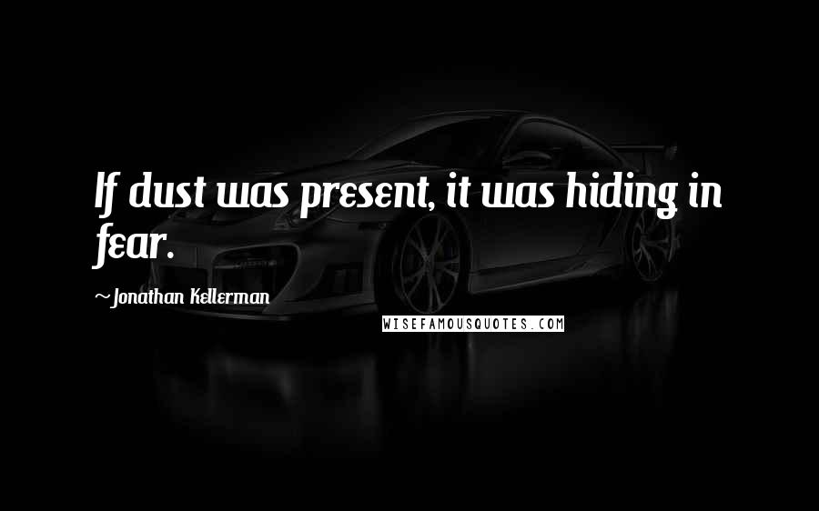 Jonathan Kellerman Quotes: If dust was present, it was hiding in fear.