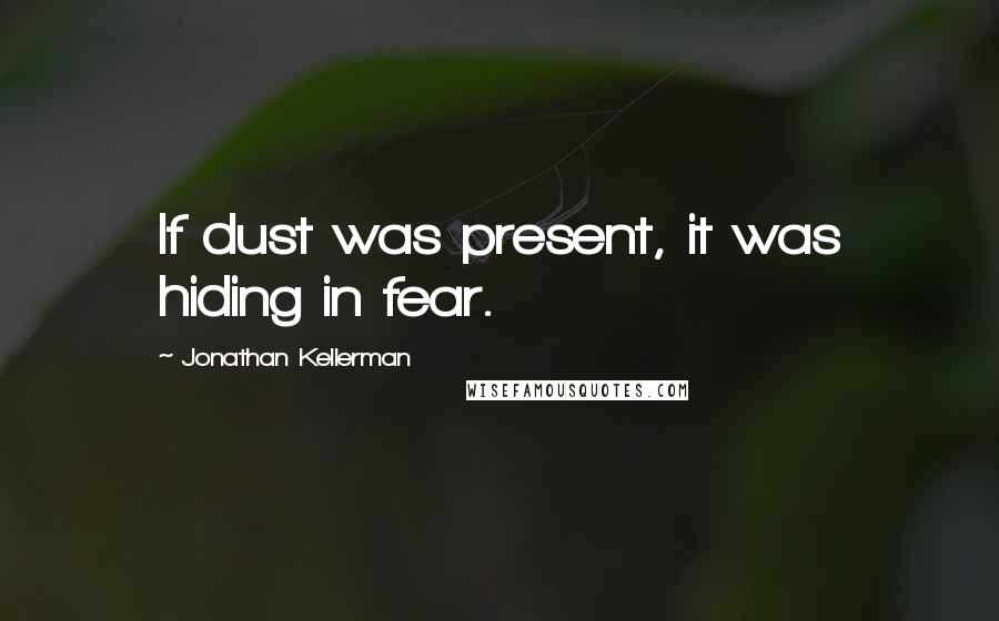 Jonathan Kellerman Quotes: If dust was present, it was hiding in fear.