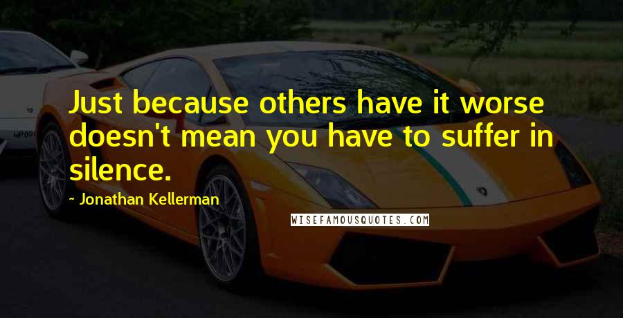 Jonathan Kellerman Quotes: Just because others have it worse doesn't mean you have to suffer in silence.