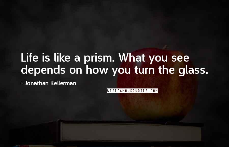 Jonathan Kellerman Quotes: Life is like a prism. What you see depends on how you turn the glass.