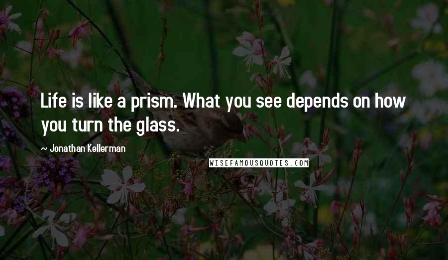 Jonathan Kellerman Quotes: Life is like a prism. What you see depends on how you turn the glass.