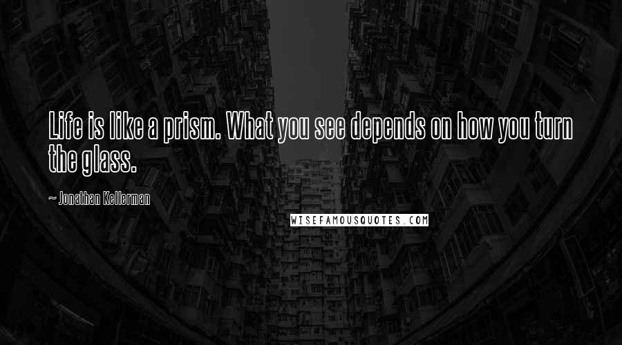 Jonathan Kellerman Quotes: Life is like a prism. What you see depends on how you turn the glass.