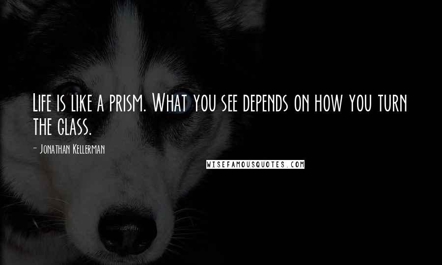 Jonathan Kellerman Quotes: Life is like a prism. What you see depends on how you turn the glass.