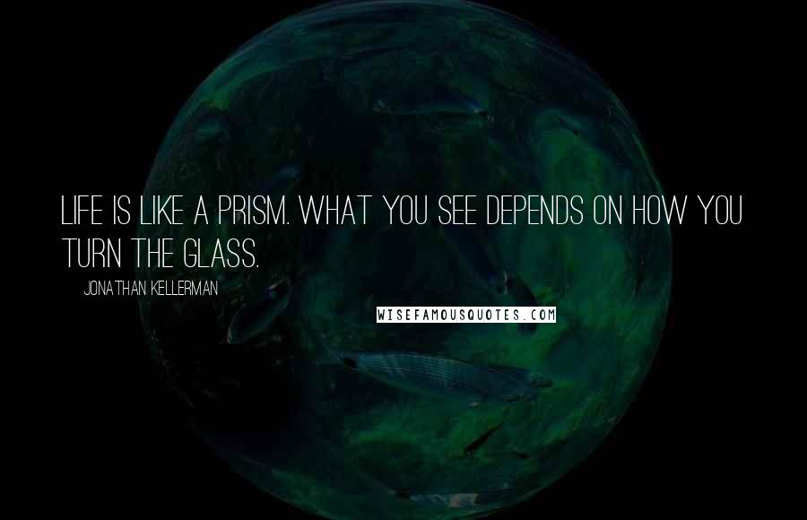 Jonathan Kellerman Quotes: Life is like a prism. What you see depends on how you turn the glass.