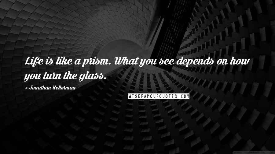 Jonathan Kellerman Quotes: Life is like a prism. What you see depends on how you turn the glass.