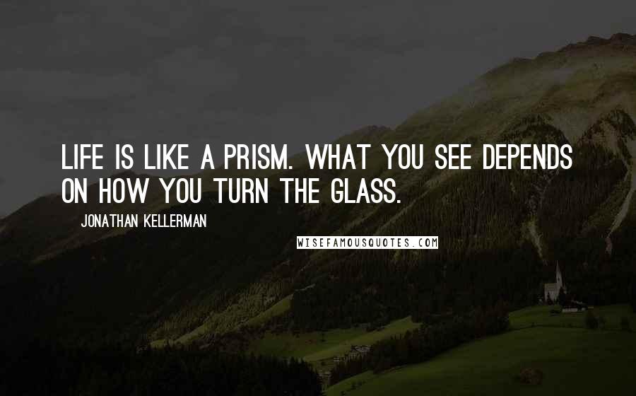 Jonathan Kellerman Quotes: Life is like a prism. What you see depends on how you turn the glass.