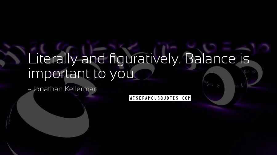 Jonathan Kellerman Quotes: Literally and figuratively. Balance is important to you