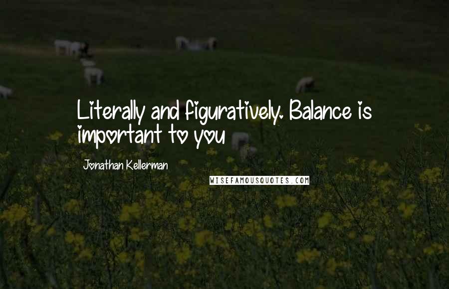 Jonathan Kellerman Quotes: Literally and figuratively. Balance is important to you