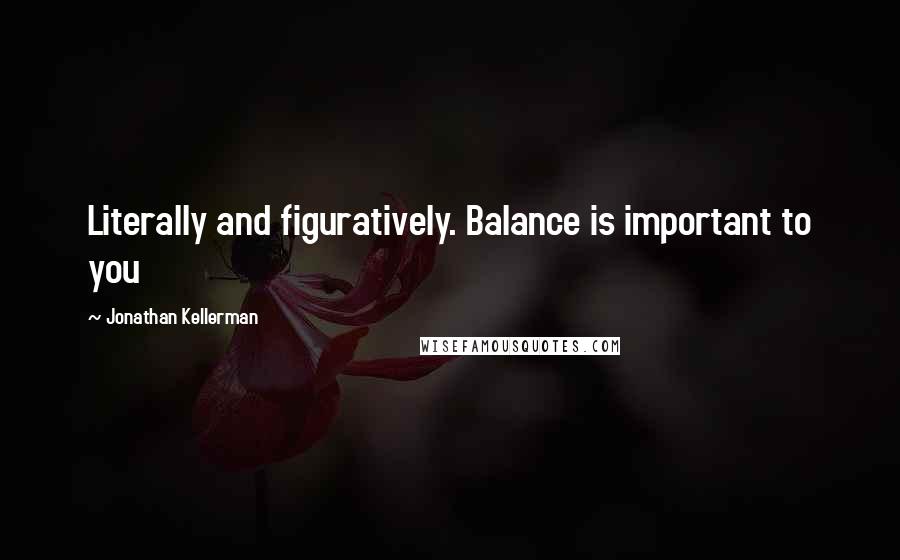 Jonathan Kellerman Quotes: Literally and figuratively. Balance is important to you