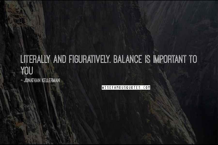 Jonathan Kellerman Quotes: Literally and figuratively. Balance is important to you