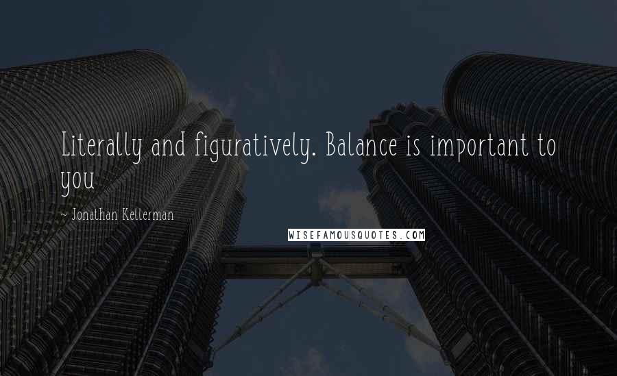 Jonathan Kellerman Quotes: Literally and figuratively. Balance is important to you