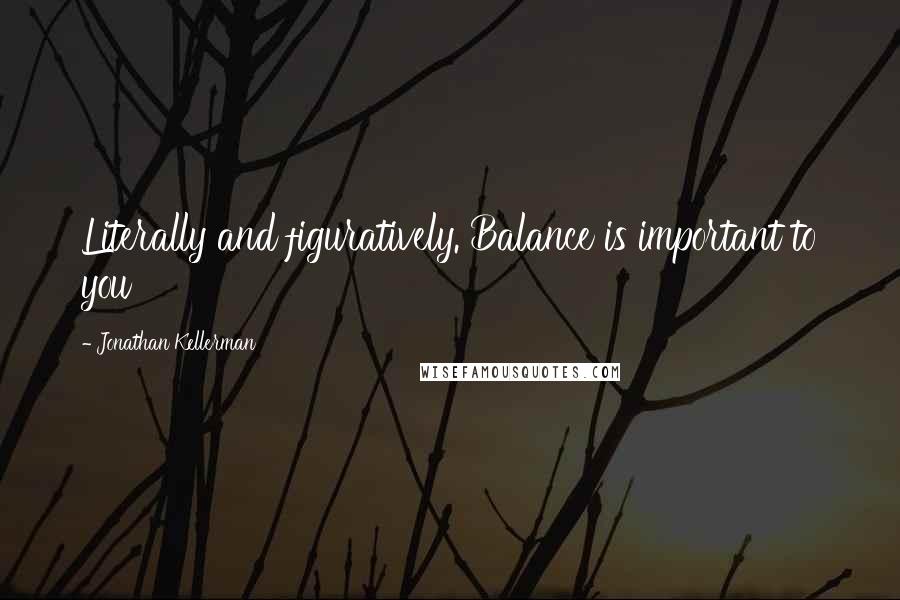 Jonathan Kellerman Quotes: Literally and figuratively. Balance is important to you