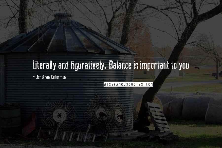 Jonathan Kellerman Quotes: Literally and figuratively. Balance is important to you