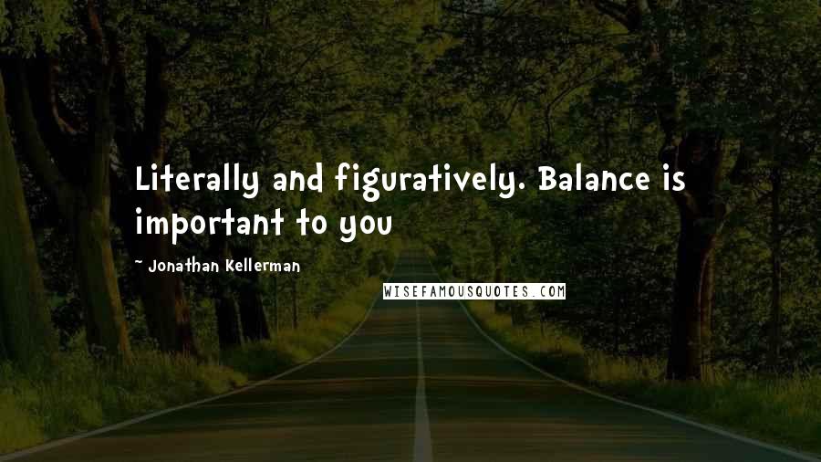 Jonathan Kellerman Quotes: Literally and figuratively. Balance is important to you