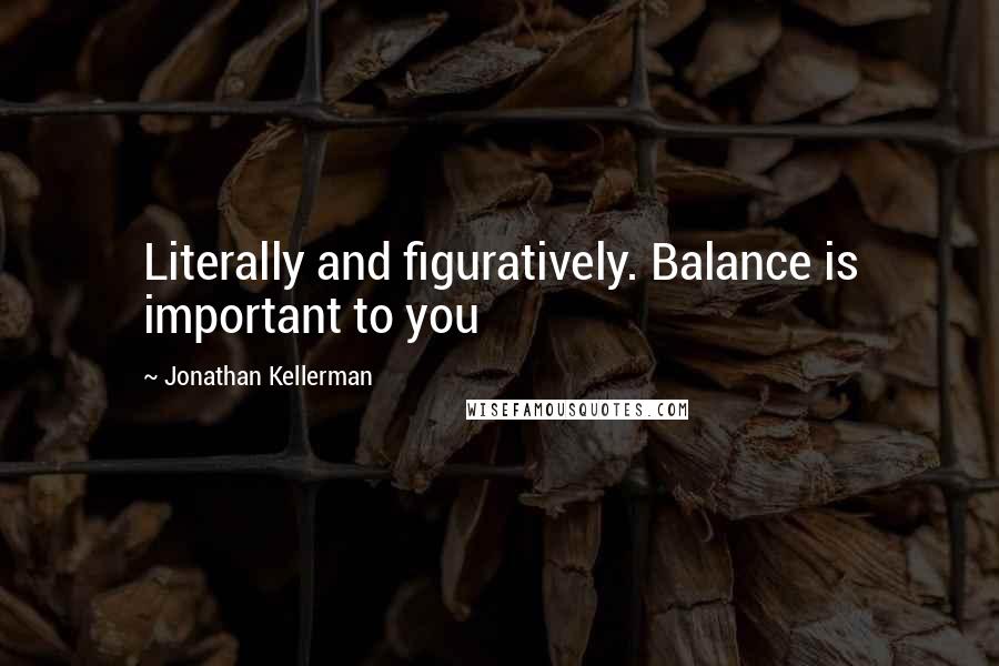 Jonathan Kellerman Quotes: Literally and figuratively. Balance is important to you
