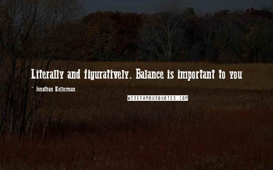 Jonathan Kellerman Quotes: Literally and figuratively. Balance is important to you