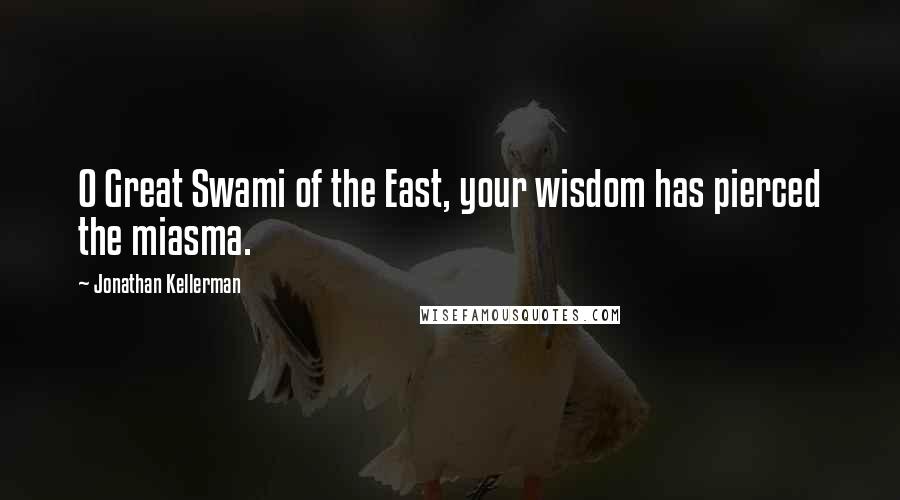 Jonathan Kellerman Quotes: O Great Swami of the East, your wisdom has pierced the miasma.