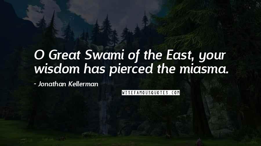 Jonathan Kellerman Quotes: O Great Swami of the East, your wisdom has pierced the miasma.