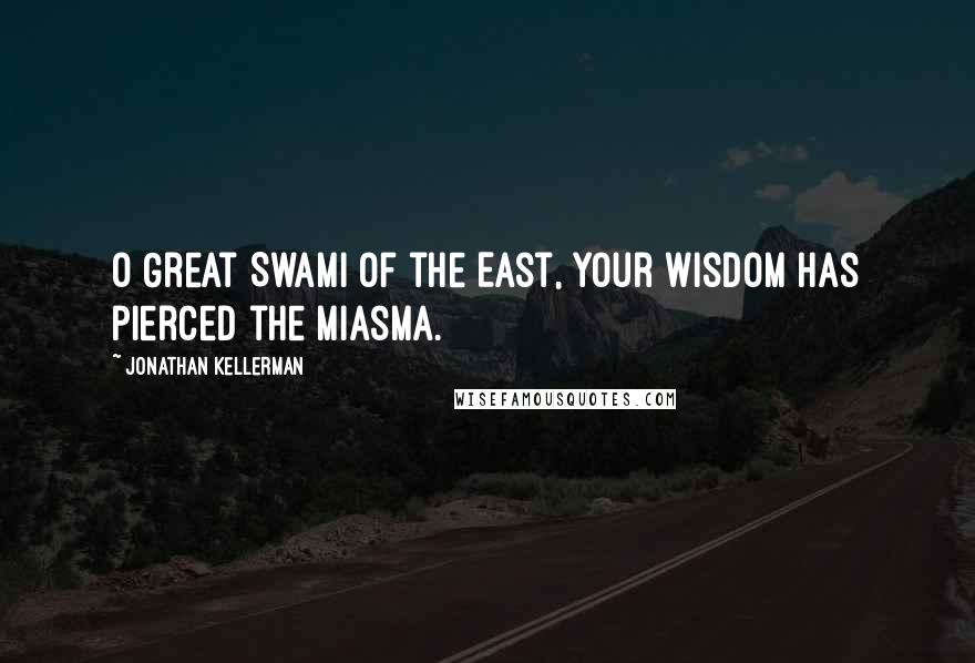 Jonathan Kellerman Quotes: O Great Swami of the East, your wisdom has pierced the miasma.
