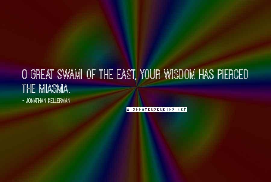 Jonathan Kellerman Quotes: O Great Swami of the East, your wisdom has pierced the miasma.