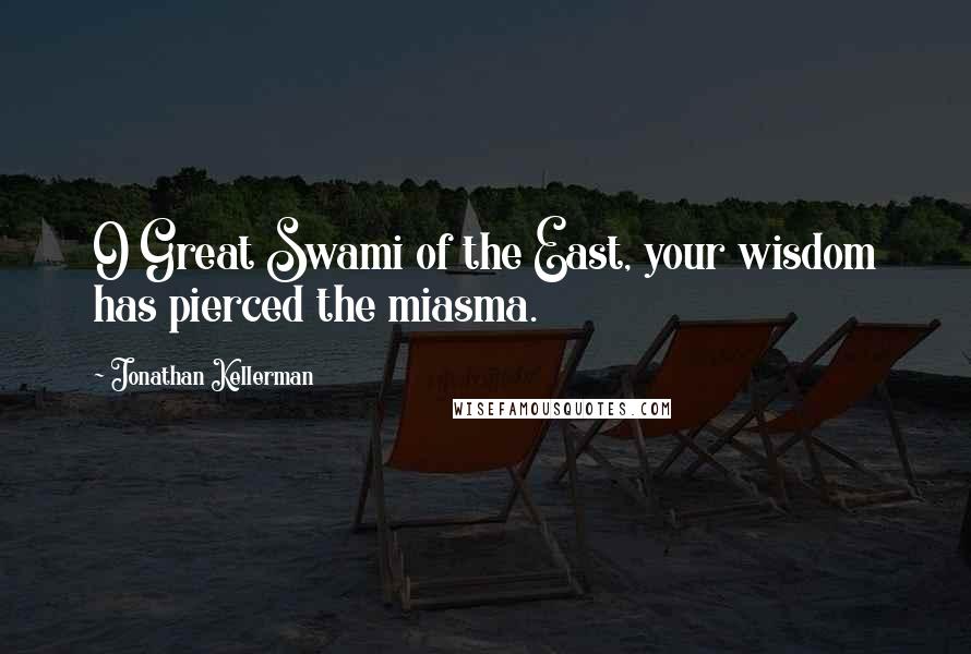 Jonathan Kellerman Quotes: O Great Swami of the East, your wisdom has pierced the miasma.