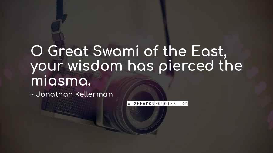 Jonathan Kellerman Quotes: O Great Swami of the East, your wisdom has pierced the miasma.