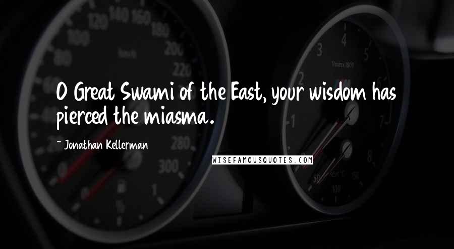 Jonathan Kellerman Quotes: O Great Swami of the East, your wisdom has pierced the miasma.