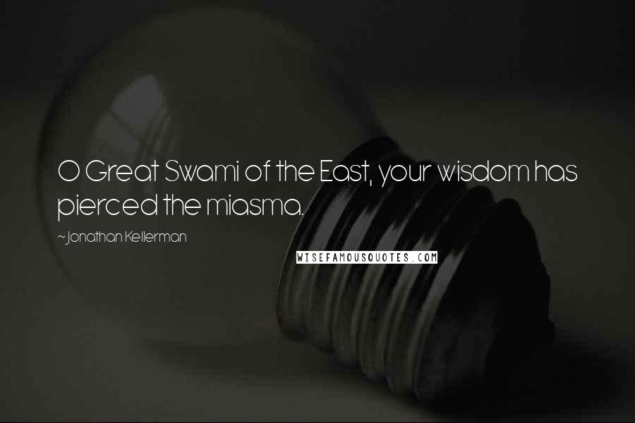Jonathan Kellerman Quotes: O Great Swami of the East, your wisdom has pierced the miasma.