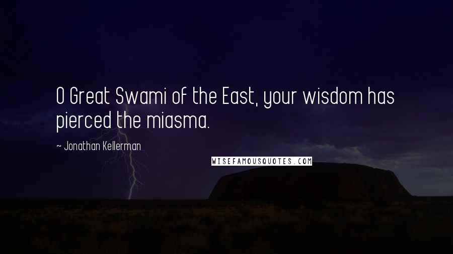 Jonathan Kellerman Quotes: O Great Swami of the East, your wisdom has pierced the miasma.