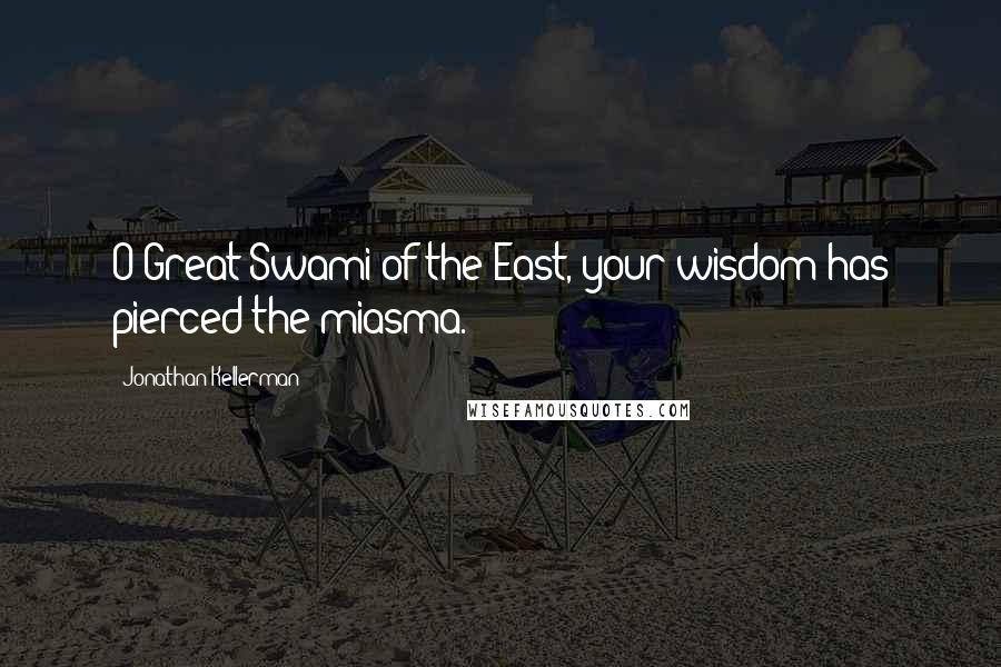 Jonathan Kellerman Quotes: O Great Swami of the East, your wisdom has pierced the miasma.