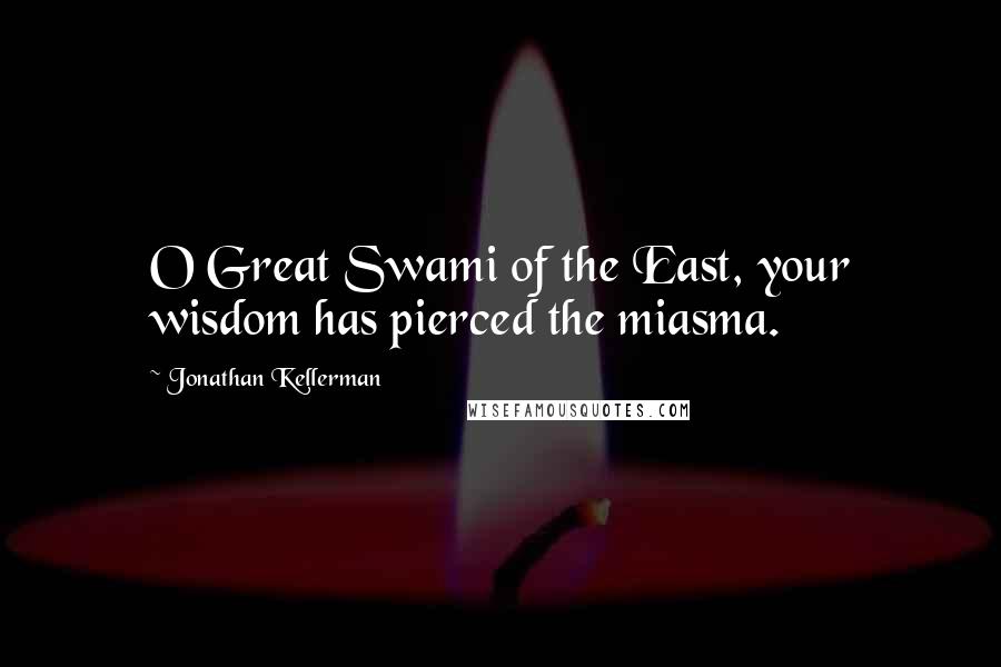 Jonathan Kellerman Quotes: O Great Swami of the East, your wisdom has pierced the miasma.