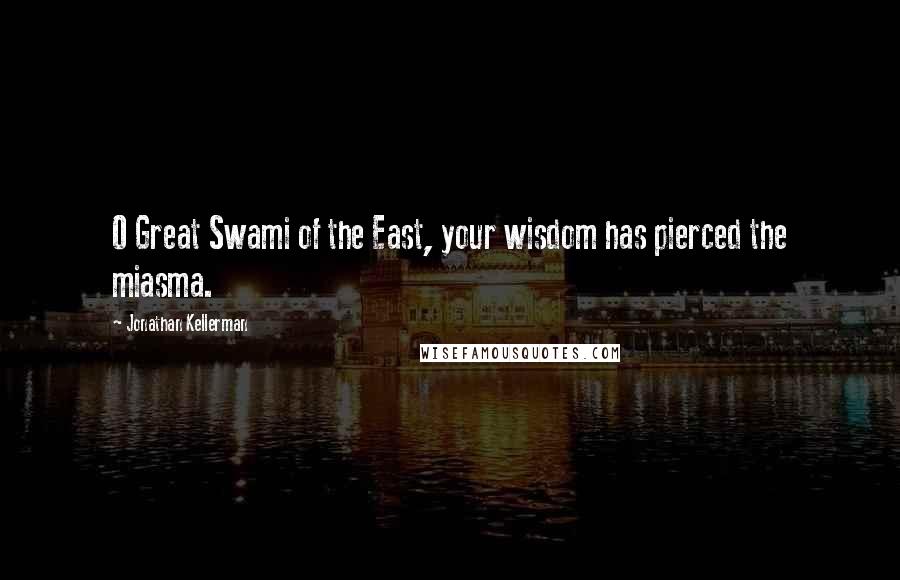 Jonathan Kellerman Quotes: O Great Swami of the East, your wisdom has pierced the miasma.