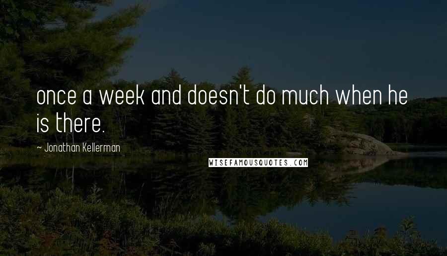 Jonathan Kellerman Quotes: once a week and doesn't do much when he is there.