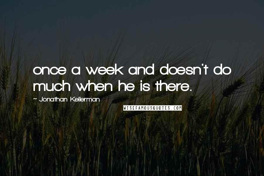 Jonathan Kellerman Quotes: once a week and doesn't do much when he is there.