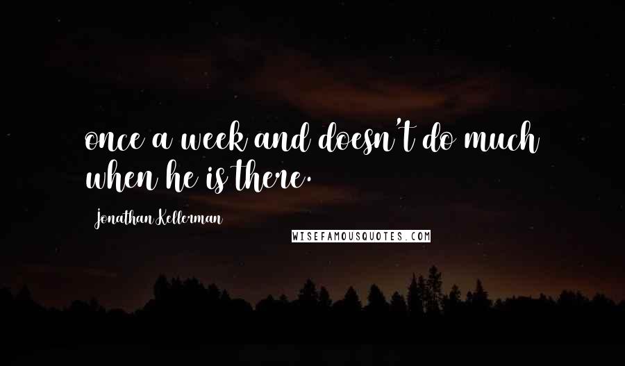 Jonathan Kellerman Quotes: once a week and doesn't do much when he is there.