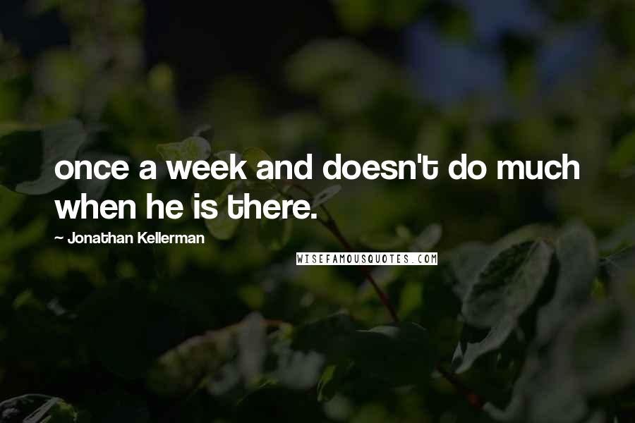 Jonathan Kellerman Quotes: once a week and doesn't do much when he is there.