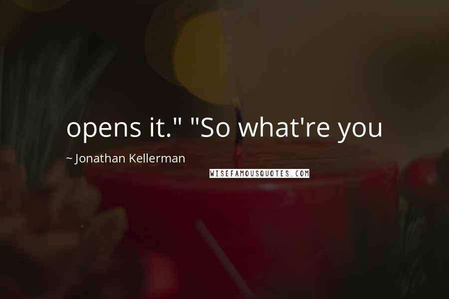 Jonathan Kellerman Quotes: opens it." "So what're you